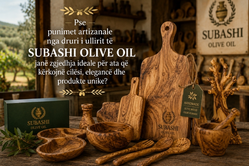Pse punimet artizanale nga druri i ullirit të Subashi Olive Oil janë zgjedhja ideale për ata që kërkojnë cilësi, elegancë dhe produkte unike?