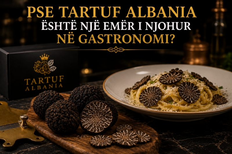  Pse Tartuf Albania është Një Emër i Njohur në Gastronomi?